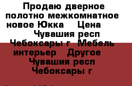 Продаю дверное полотно межкомнатное, новое Юкка. › Цена ­ 1 800 - Чувашия респ., Чебоксары г. Мебель, интерьер » Другое   . Чувашия респ.,Чебоксары г.